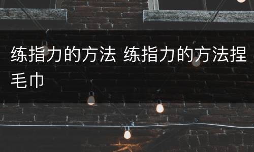 练指力的方法 练指力的方法捏毛巾