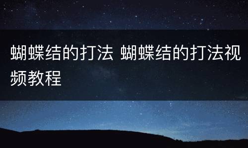 蝴蝶结的打法 蝴蝶结的打法视频教程