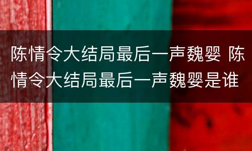 陈情令大结局最后一声魏婴 陈情令大结局最后一声魏婴是谁