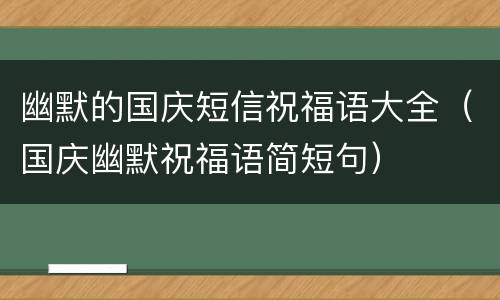 幽默的国庆短信祝福语大全（国庆幽默祝福语简短句）