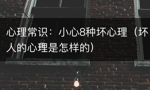 心理常识：小心8种坏心理（坏人的心理是怎样的）
