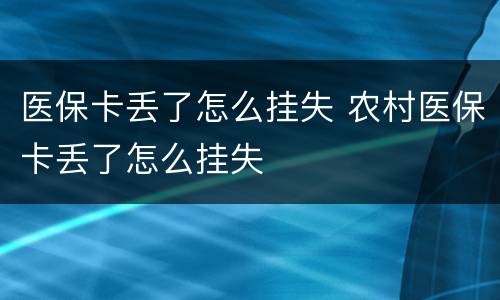 医保卡丢了怎么挂失 农村医保卡丢了怎么挂失