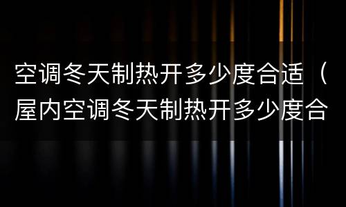 空调冬天制热开多少度合适（屋内空调冬天制热开多少度合适）