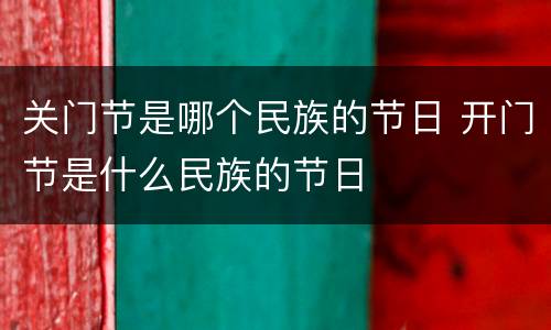 关门节是哪个民族的节日 开门节是什么民族的节日