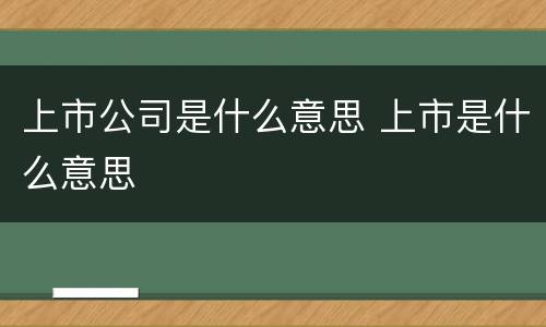 上市公司是什么意思 上市是什么意思