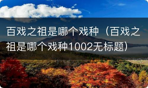 百戏之祖是哪个戏种（百戏之祖是哪个戏种1002无标题）