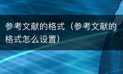 参考文献的格式（参考文献的格式怎么设置）