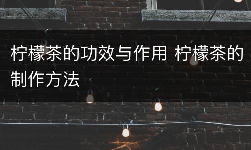 柠檬茶的功效与作用 柠檬茶的制作方法