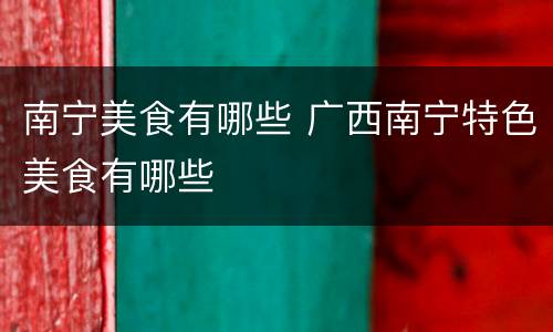 南宁美食有哪些 广西南宁特色美食有哪些