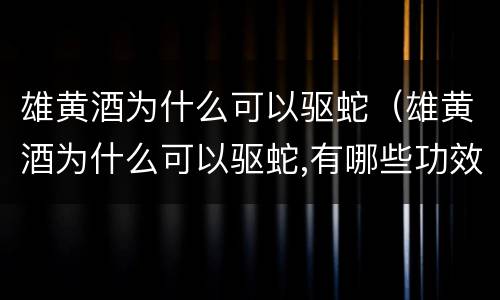 雄黄酒为什么可以驱蛇（雄黄酒为什么可以驱蛇,有哪些功效与作用?）