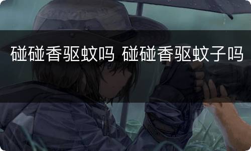 碰碰香驱蚊吗 碰碰香驱蚊子吗