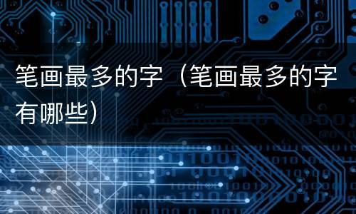 笔画最多的字（笔画最多的字有哪些）