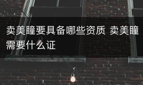 卖美瞳要具备哪些资质 卖美瞳需要什么证