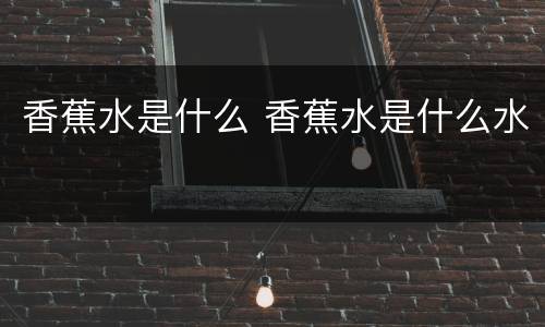 香蕉水是什么 香蕉水是什么水