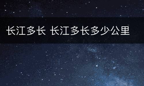 长江多长 长江多长多少公里