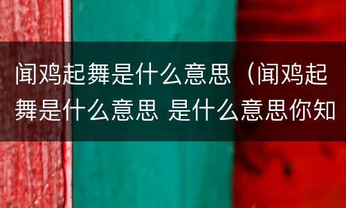 闻鸡起舞是什么意思（闻鸡起舞是什么意思 是什么意思你知道吗）