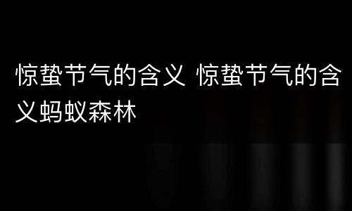 惊蛰节气的含义 惊蛰节气的含义蚂蚁森林