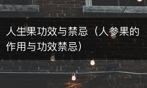 人生果功效与禁忌（人参果的作用与功效禁忌）