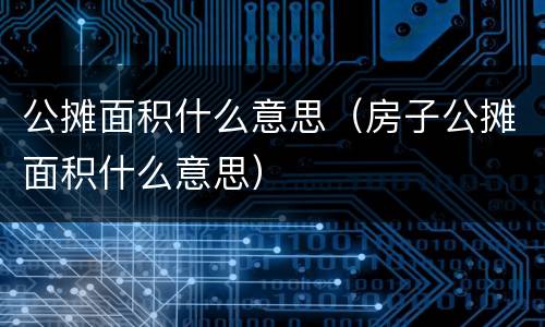 公摊面积什么意思（房子公摊面积什么意思）