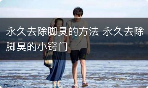 永久去除脚臭的方法 永久去除脚臭的小窍门
