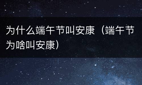 为什么端午节叫安康（端午节为啥叫安康）