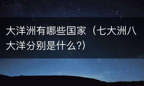 大洋洲有哪些国家（七大洲八大洋分别是什么?）
