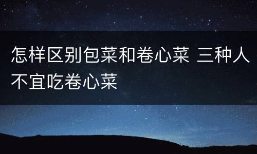怎样区别包菜和卷心菜 三种人不宜吃卷心菜