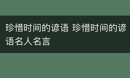 珍惜时间的谚语 珍惜时间的谚语名人名言