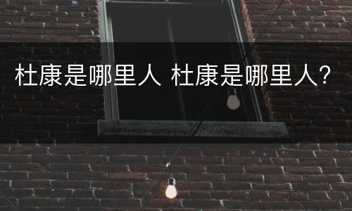 杜康是哪里人 杜康是哪里人?