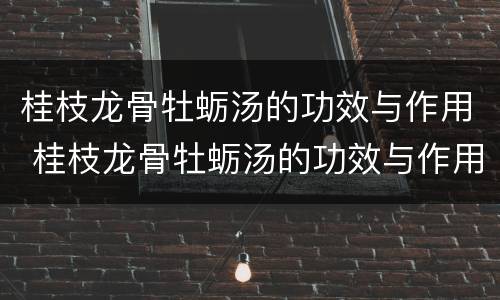 桂枝龙骨牡蛎汤的功效与作用 桂枝龙骨牡蛎汤的功效与作用及禁忌症