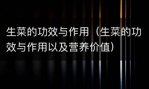 生菜的功效与作用（生菜的功效与作用以及营养价值）