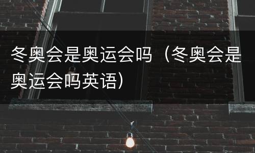 冬奥会是奥运会吗（冬奥会是奥运会吗英语）