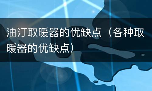 油汀取暖器的优缺点（各种取暖器的优缺点）