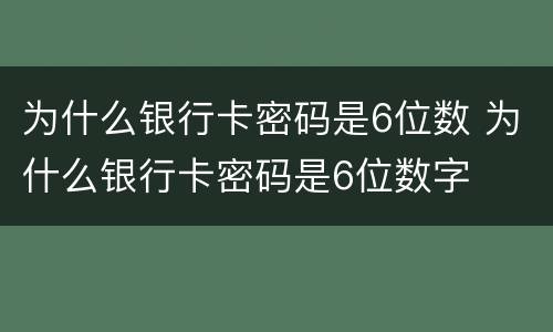 为什么银行卡密码是6位数 为什么银行卡密码是6位数字