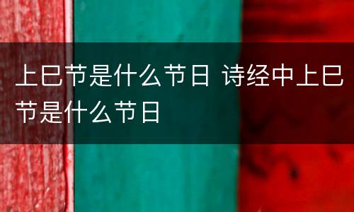 上巳节是什么节日 诗经中上巳节是什么节日