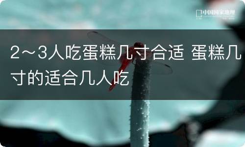 2～3人吃蛋糕几寸合适 蛋糕几寸的适合几人吃