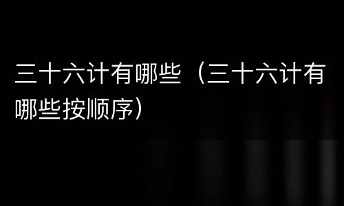 三十六计有哪些（三十六计有哪些按顺序）