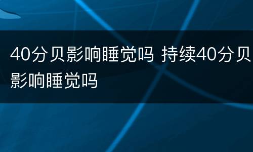 40分贝影响睡觉吗 持续40分贝影响睡觉吗