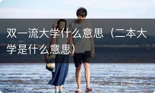 双一流大学什么意思（二本大学是什么意思）