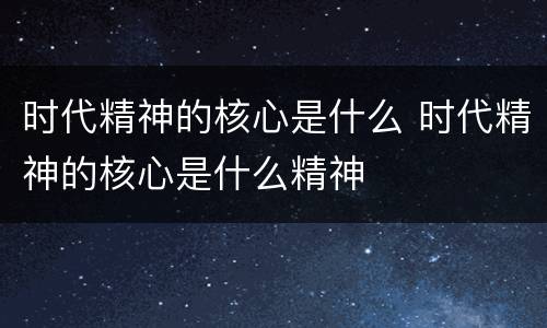 时代精神的核心是什么 时代精神的核心是什么精神