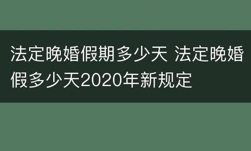 法定晚婚假期多少天 法定晚婚假多少天2020年新规定