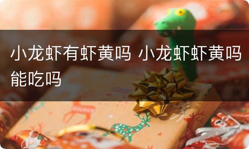 小龙虾有虾黄吗 小龙虾虾黄吗能吃吗