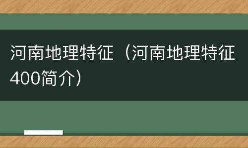 河南地理特征（河南地理特征400简介）