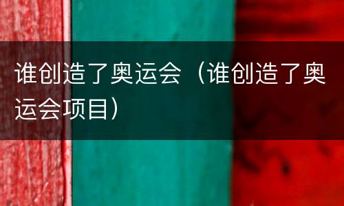 谁创造了奥运会（谁创造了奥运会项目）