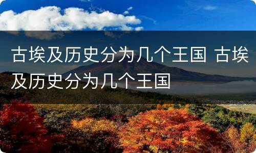 古埃及历史分为几个王国 古埃及历史分为几个王国