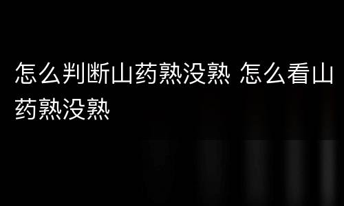 怎么判断山药熟没熟 怎么看山药熟没熟