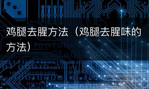 鸡腿去腥方法（鸡腿去腥味的方法）