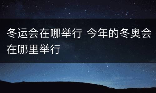 冬运会在哪举行 今年的冬奥会在哪里举行