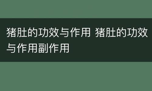 猪肚的功效与作用 猪肚的功效与作用副作用