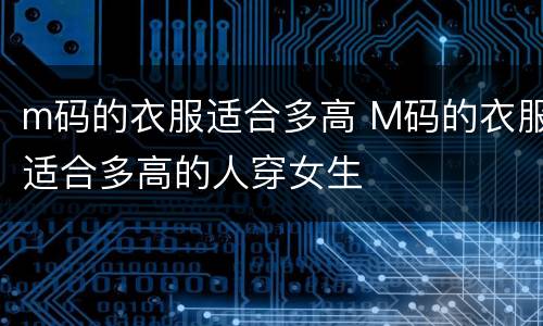 m码的衣服适合多高 M码的衣服适合多高的人穿女生